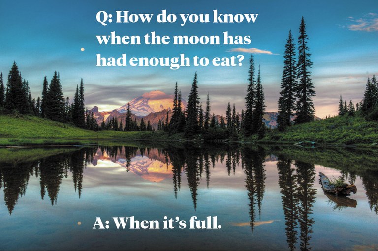 Q: How do you know when the moon has had enough to eat? A: When it’s full Q: How do you know when the moon has had enough to eat? A: When it’s full